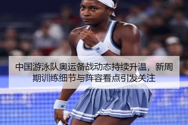 中国游泳队奥运备战动态持续升温，新周期训练细节与阵容看点引发关注